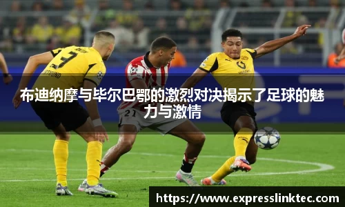 布迪纳摩与毕尔巴鄂的激烈对决揭示了足球的魅力与激情